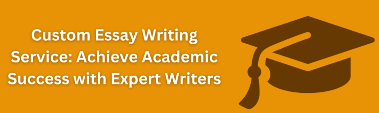 Custom Essay Writing Service: Achieve Academic Success with Expert Writers